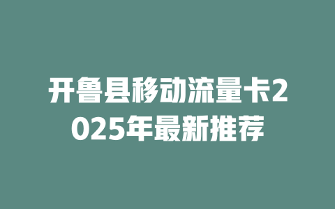 开鲁县移动流量卡2025年最新推荐