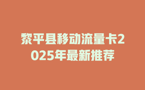 黎平县移动流量卡2025年最新推荐