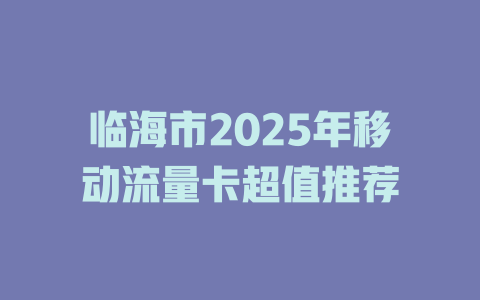 临海市2025年移动流量卡超值推荐