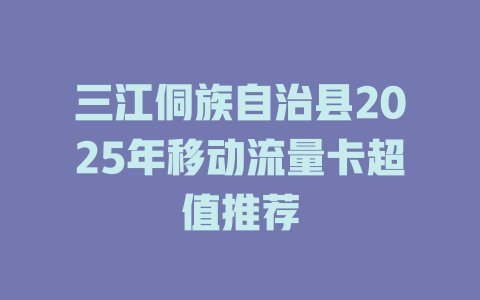 三江侗族自治县2025年移动流量卡超值推荐
