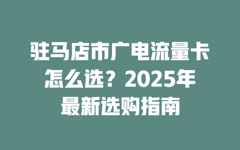 驻马店市广电流量卡怎么选？2025年最新选购指南