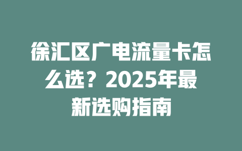 徐汇区广电流量卡怎么选？2025年最新选购指南