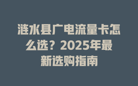 涟水县广电流量卡怎么选？2025年最新选购指南