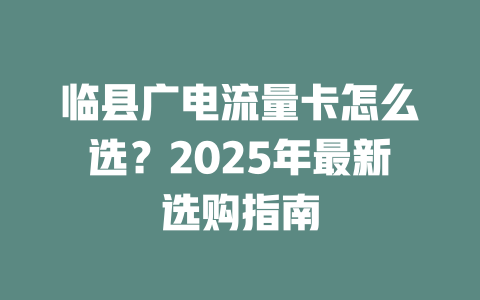 临县广电流量卡怎么选？2025年最新选购指南