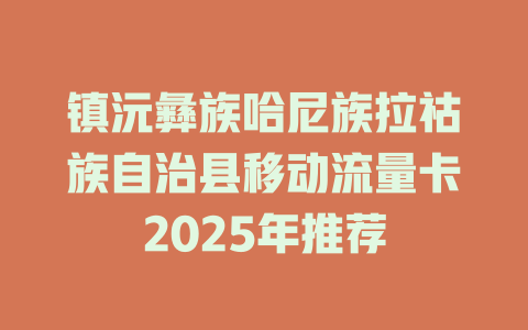 镇沅彝族哈尼族拉祜族自治县移动流量卡2025年推荐