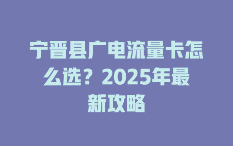 宁晋县广电流量卡怎么选？2025年最新攻略