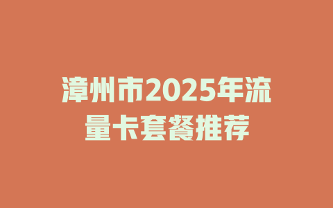 漳州市2025年流量卡套餐推荐