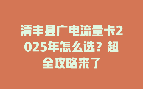清丰县广电流量卡2025年怎么选？超全攻略来了