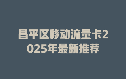 昌平区移动流量卡2025年最新推荐