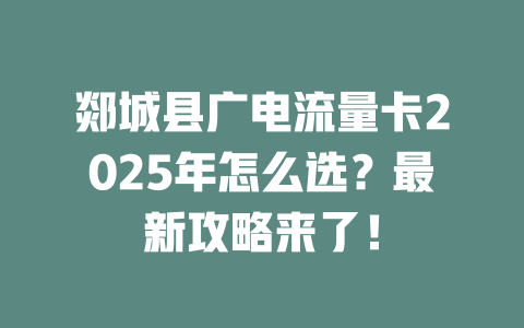 郯城县广电流量卡2025年怎么选？最新攻略来了！