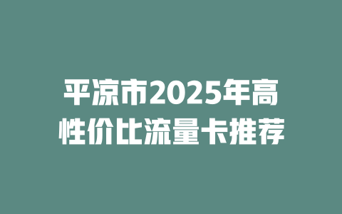 平凉市2025年高性价比流量卡推荐