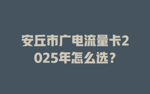安丘市广电流量卡2025年怎么选？
