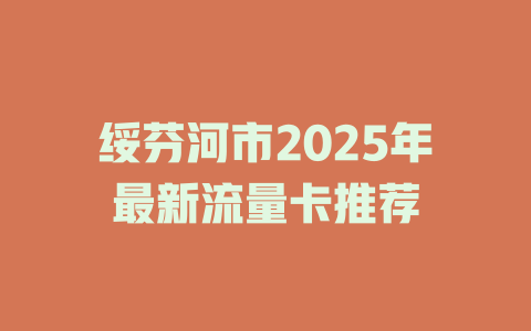 绥芬河市2025年最新流量卡推荐