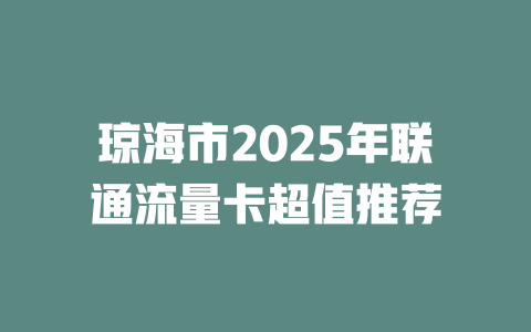 琼海市2025年联通流量卡超值推荐