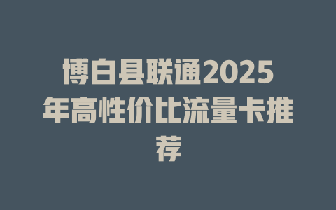 博白县联通2025年高性价比流量卡推荐