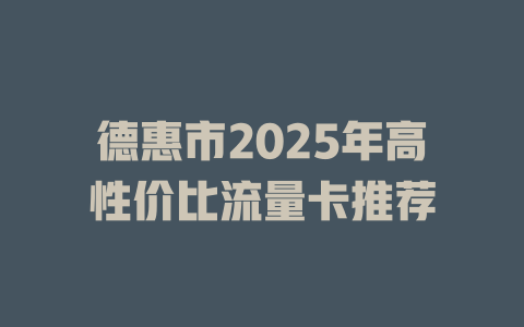 德惠市2025年高性价比流量卡推荐