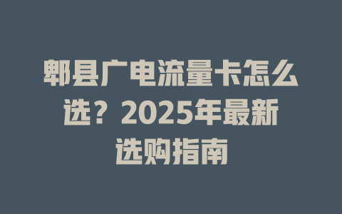 郫县广电流量卡怎么选？2025年最新选购指南