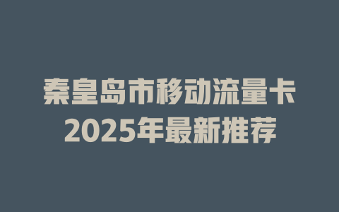 秦皇岛市移动流量卡2025年最新推荐