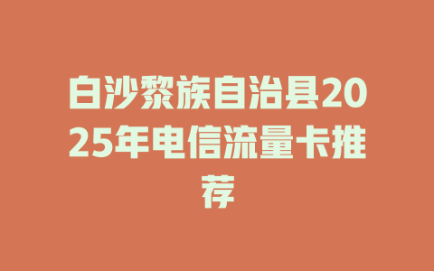 白沙黎族自治县2025年电信流量卡推荐