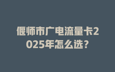 偃师市广电流量卡2025年怎么选？