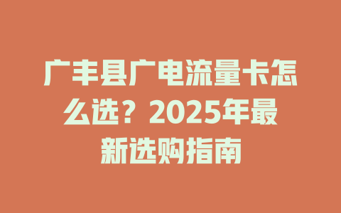 广丰县广电流量卡怎么选？2025年最新选购指南