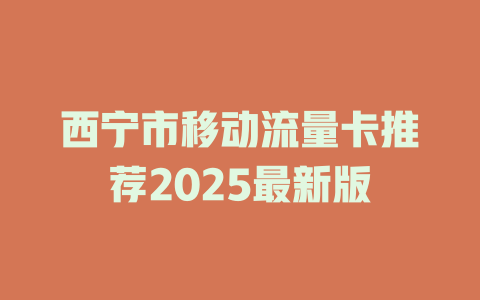 西宁市移动流量卡推荐2025最新版
