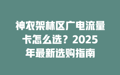 神农架林区广电流量卡怎么选？2025年最新选购指南