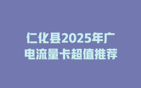 仁化县2025年广电流量卡超值推荐