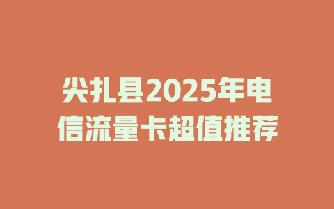 尖扎县2025年电信流量卡超值推荐