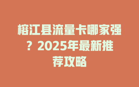 榕江县流量卡哪家强？2025年最新推荐攻略