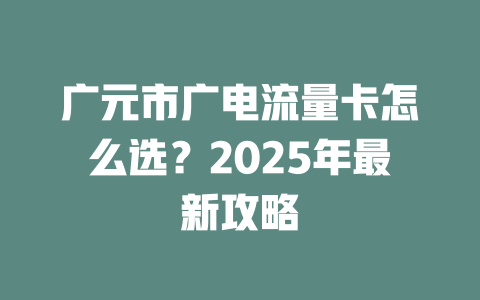 广元市广电流量卡怎么选？2025年最新攻略