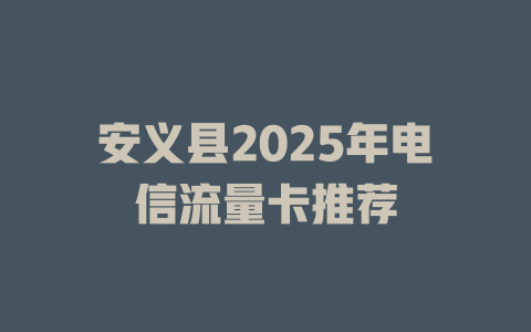 安义县2025年电信流量卡推荐