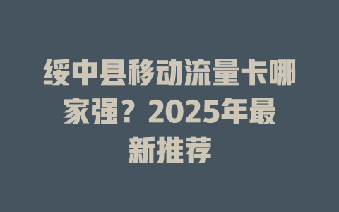 绥中县移动流量卡哪家强？2025年最新推荐