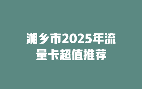 湘乡市2025年流量卡超值推荐