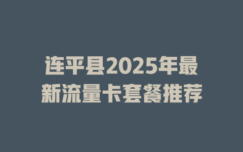 连平县2025年最新流量卡套餐推荐