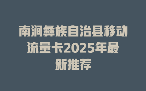 南涧彝族自治县移动流量卡2025年最新推荐