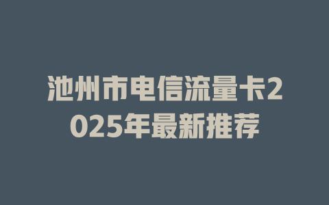 池州市电信流量卡2025年最新推荐