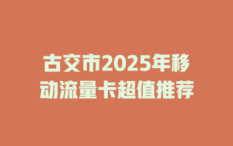 古交市2025年移动流量卡超值推荐