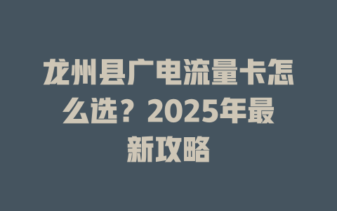 龙州县广电流量卡怎么选？2025年最新攻略
