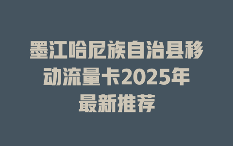 墨江哈尼族自治县移动流量卡2025年最新推荐