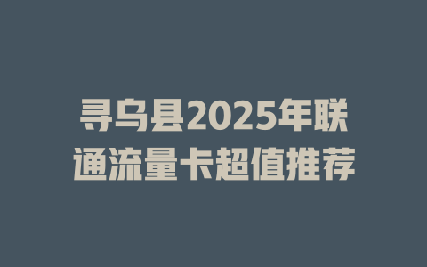 寻乌县2025年联通流量卡超值推荐