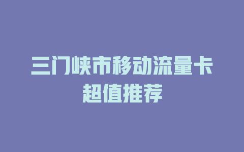 三门峡市移动流量卡超值推荐