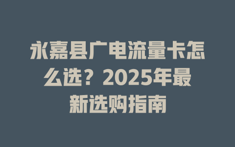 永嘉县广电流量卡怎么选？2025年最新选购指南