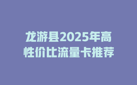 龙游县2025年高性价比流量卡推荐