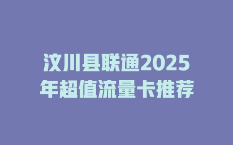 汶川县联通2025年超值流量卡推荐