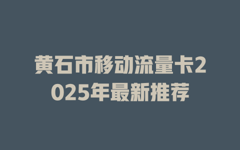 黄石市移动流量卡2025年最新推荐