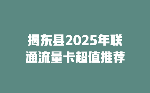 揭东县2025年联通流量卡超值推荐
