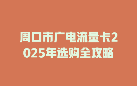 周口市广电流量卡2025年选购全攻略