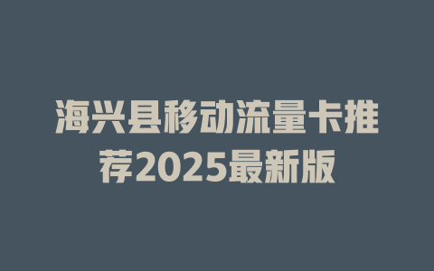 海兴县移动流量卡推荐2025最新版