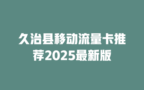 久治县移动流量卡推荐2025最新版